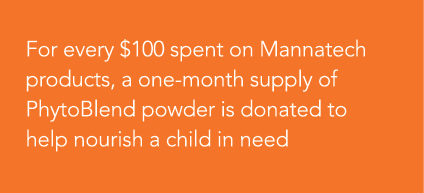 For every  100 spent on Mannatech products, a one-month supply of PhytoBlend powder is donated to help nourish a chil   