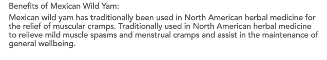 Benefits of Mexican Wild Yam: Mexican wild yam has traditionally been used in North American herbal medicine for the    