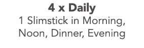 4 x Daily 1 Slimstick in Morning  Noon  Dinner  Evening