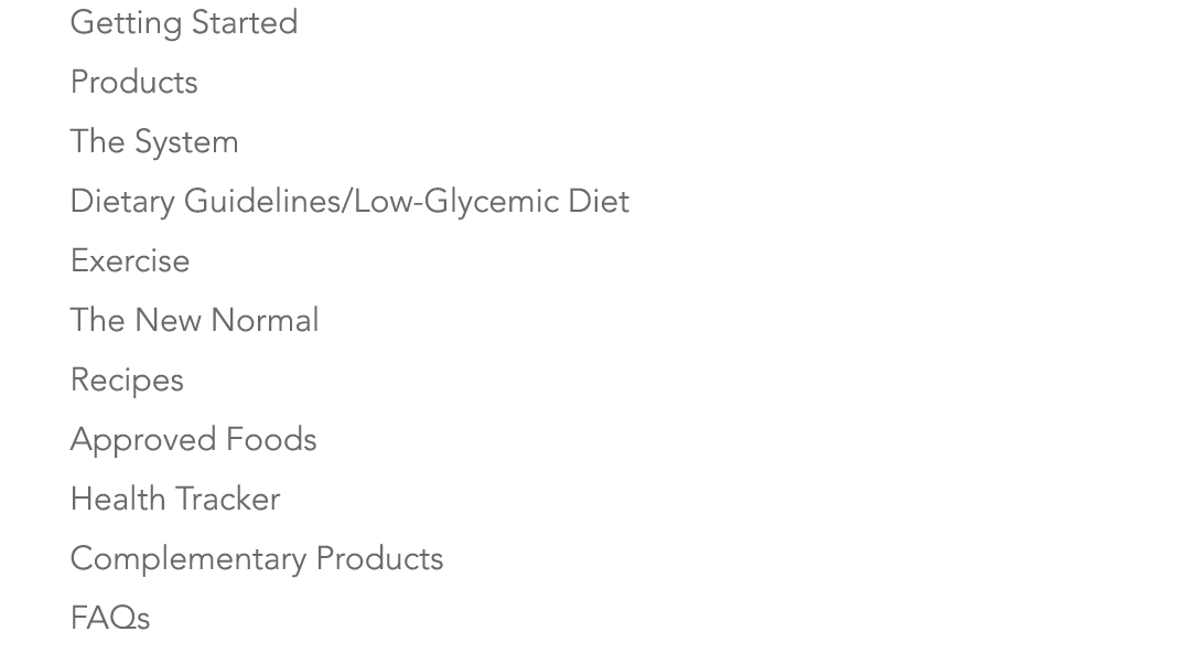 1 Getting Started 2 Products 3 The System 4 Dietary Guidelines Low-Glycemic Diet 5 Exercise 6 The New Normal 7 Recipe   
