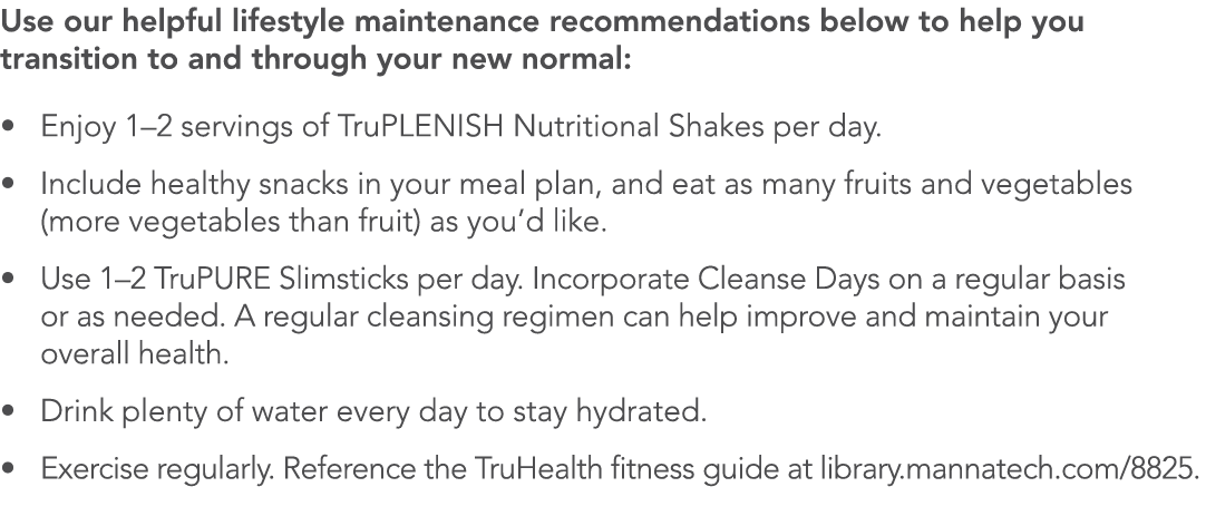 Use our helpful lifestyle maintenance recommendations below to help you transition to and through your new normal       