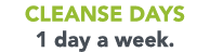 CLEANSE Days 1 day a week 