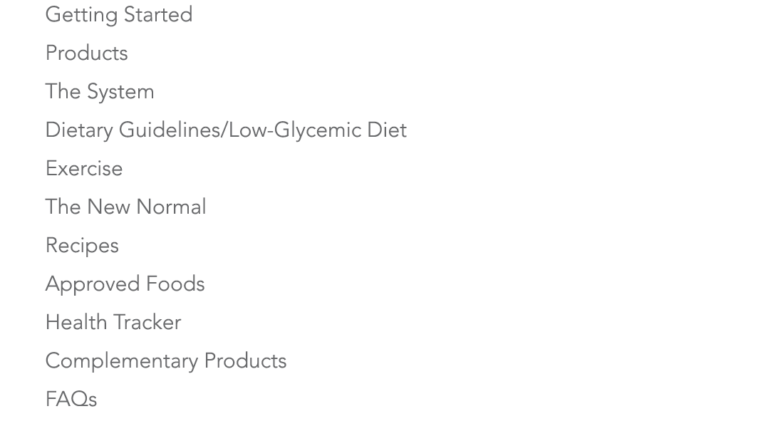 1 Getting Started 2 Products 3 The System 4 Dietary Guidelines Low-Glycemic Diet 5 Exercise 6 The New Normal 7 Recipe   