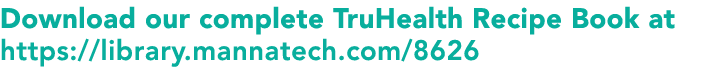 Download our complete TruHealth Recipe Book at https:  library mannatech com 8626