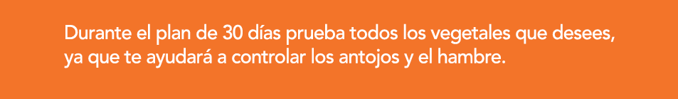 Durante el plan de 30 d as prueba todos los vegetales que desees, ya que te ayudar  a controlar los antojos y el hamb   