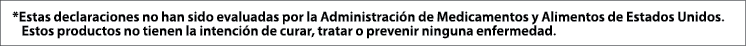  *Estas declaraciones no han sido evaluadas por la Administraci n de Medicamentos y Alimentos de Estados Unidos  Esto   