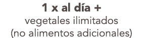 1 x al d a + vegetales ilimitados (no alimentos adicionales)