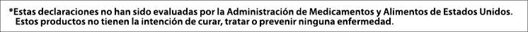  *Estas declaraciones no han sido evaluadas por la Administraci n de Medicamentos y Alimentos de Estados Unidos  Esto   