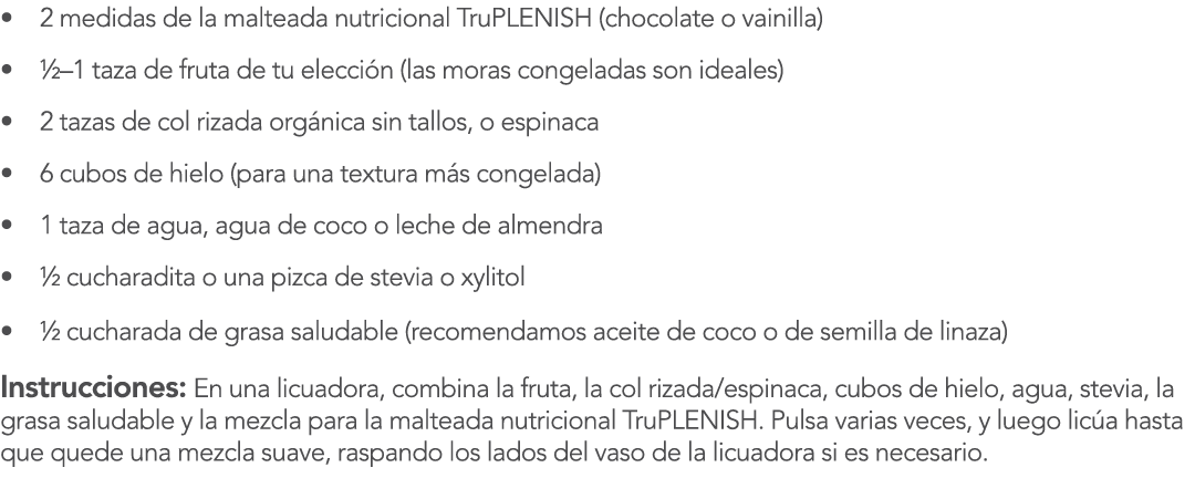 2 medidas de la malteada nutricional TruPLENISH (chocolate o vainilla)   1 taza de fruta de tu elecci n (las moras co   