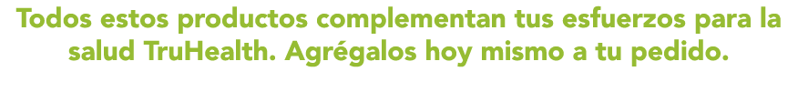 Todos estos productos complementan tus esfuerzos para la salud TruHealth  Agr galos hoy mismo a tu pedido 