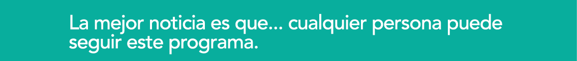 La mejor noticia es que    cualquier persona puede seguir este programa 